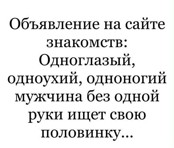 Объявление на сайте знакомств Одноглазый одноухий одноногий мужчина без одной руки ищет свою половинку