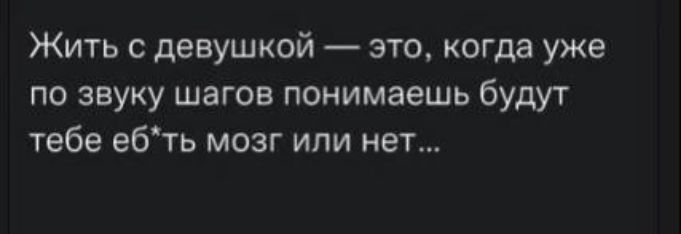 Жить девушкой это когда уже по звуку шагов понимаешь будут тебе ебть мозг или нет