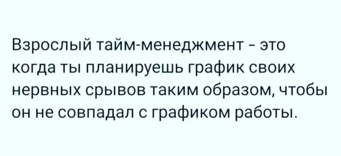 Взрослый тайм менеджмент это когда ты планируешь график своих нервных срывов таким образом чтобы он не совпадал графиком работы