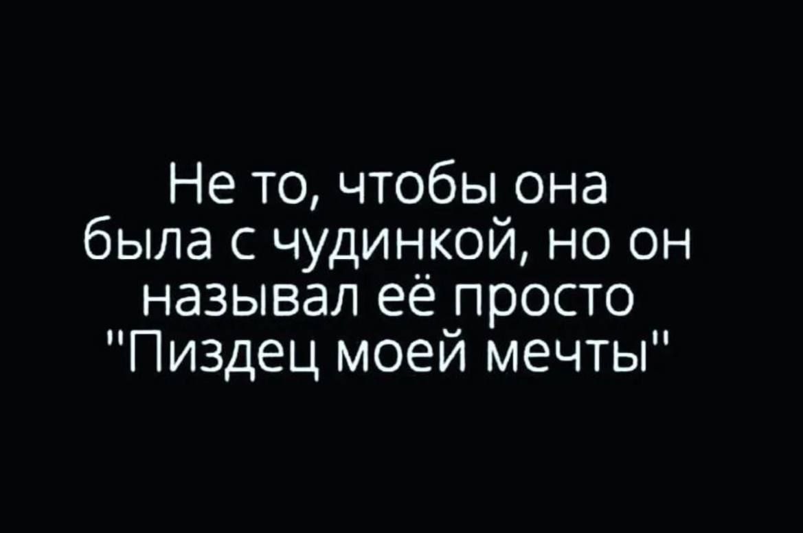 Не то чтобы она была с чудинкой но он называл её просто Пиздец моей мечты