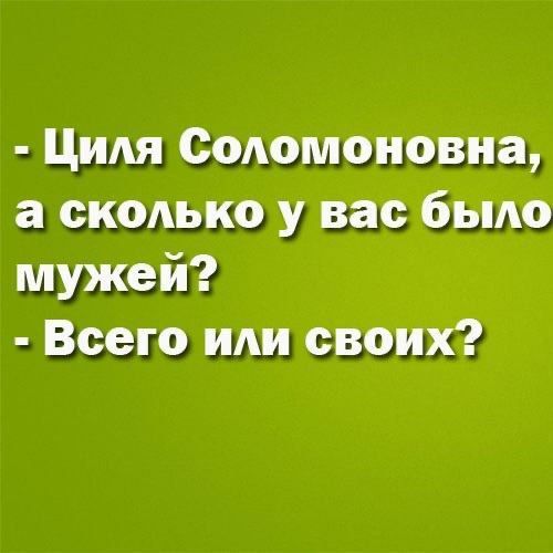 Циля Соломоновиа а скомко у вас было мужей Всего или своих