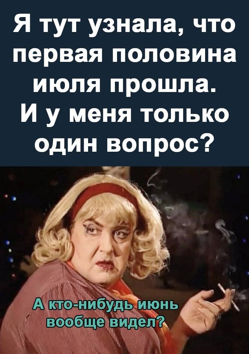 Я тут узнала что первая половина июля прошла И у меня только один вопрос хк АнктоднибудЁирнь вообщевидепъ