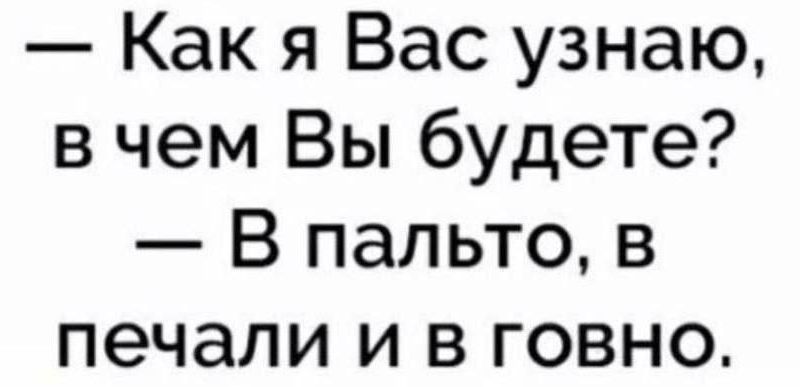 Как я Вас узнаю в чем Вы будете В пальто в печали и в говно