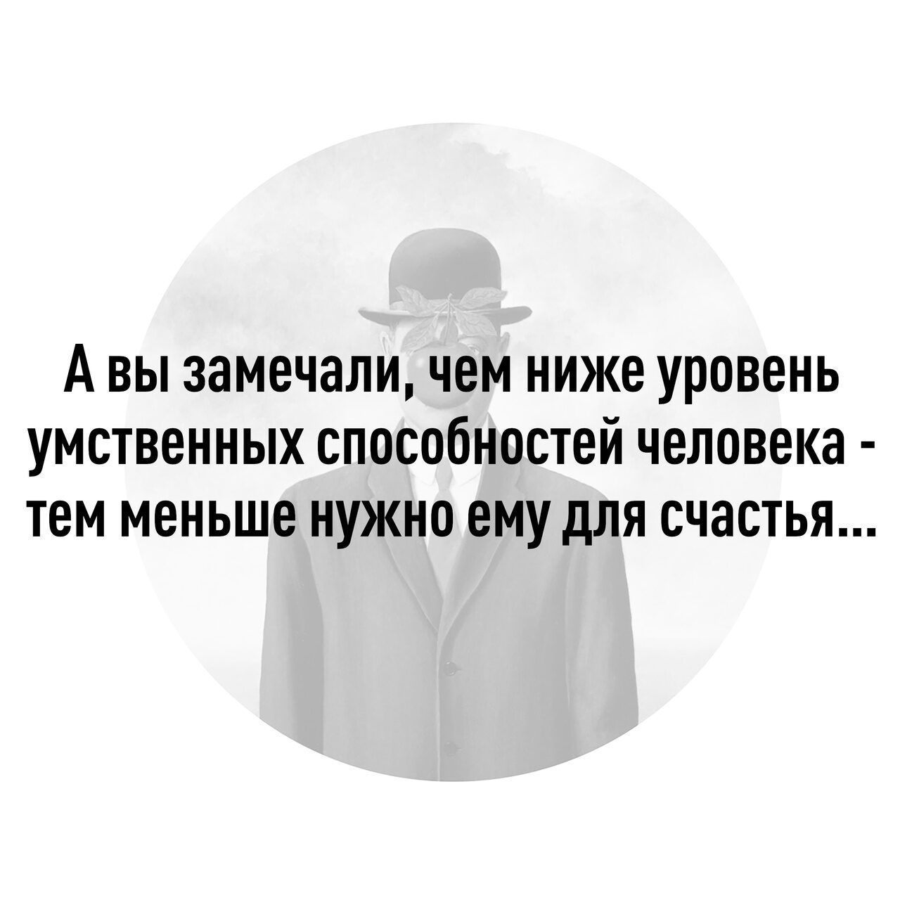 А ВЫ замечали ЧЕМ НИЖЕ УРОВЕНЬ УМСТВЕННЫХ ОПВСОбНОСТЕЙ человека ТЕМ МЕНЬШЕ НУЖНО ему для счастья