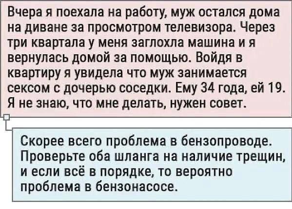 Вчера я поехала на работу муж остался дома на диване за просмотром телевизора Через три квартала у меня заглохла машина и я вернулась домой за помощью Войдя в квартиру я увидела что муж занимается сексом с дочерью соседки Ему 34 года ей 19 Я не знаю что мне делать нужен совет Скорее всего проблема в бензопроводе Проверьте оба шланга на наличие трещин И ЕСЛИ ВСЁ В ПОРЯДКЕ ТП вероятно проблема в бен