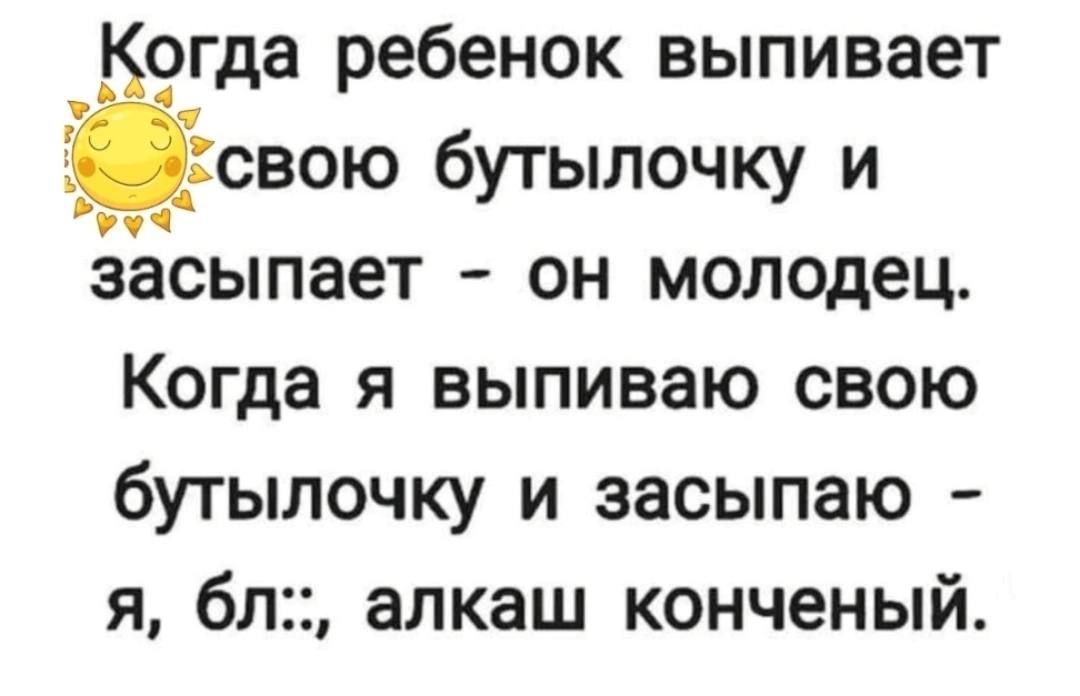 Когда ребенок выпивает _тсвою бутылочку и засыпает он молодец Когда я выпиваю свою бутылочку и засыпаю Я 6Л32 алкаш КОНЧЕНЫЙ