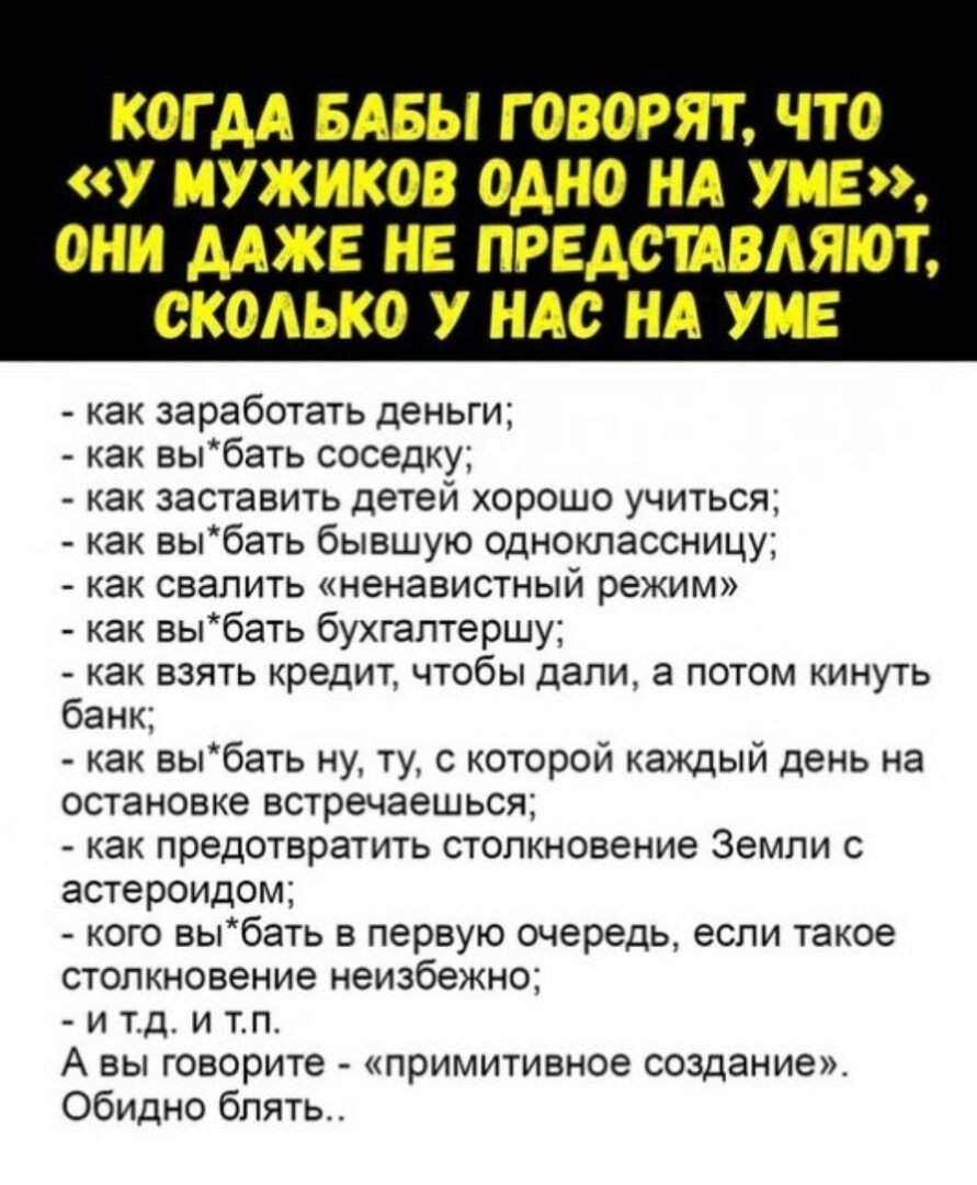 КОГДА БАБЫ Г ОБОРУ ЧТО У ИУЖИКОВ ОАНО НА УИЕ ОНИ МЖЕ НЕ ПРЕАСШВАЯЮТ СКОЛЬКО У НАС НА УМЕ как заработать деньги ак выбать соседку как заставить детей хорошо учиться ак выбвть бывшую одноклассницу как свалить ненавистный режим ак выбать бухгалтершу _ как взять кредит чтобы дали а потом кинуть банк ак выбать ну ту с которой каждый день на остановке встречаешься как предотвратить столкновение Земли ас