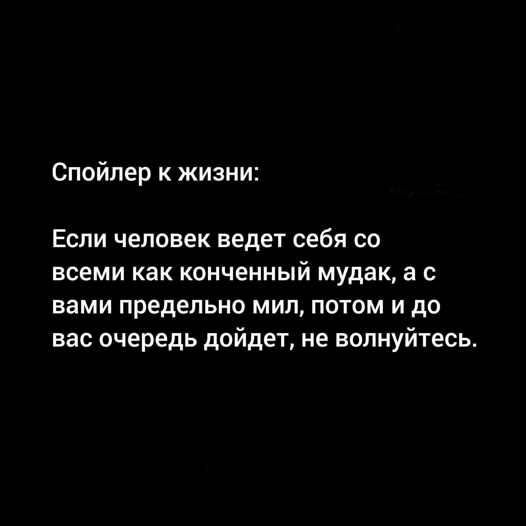 Спойлер к жизни Если человек ведет себя со всеми как конченный мудак а с вами предельно мип потом и до вас очередь дойдет не волнуйтесь