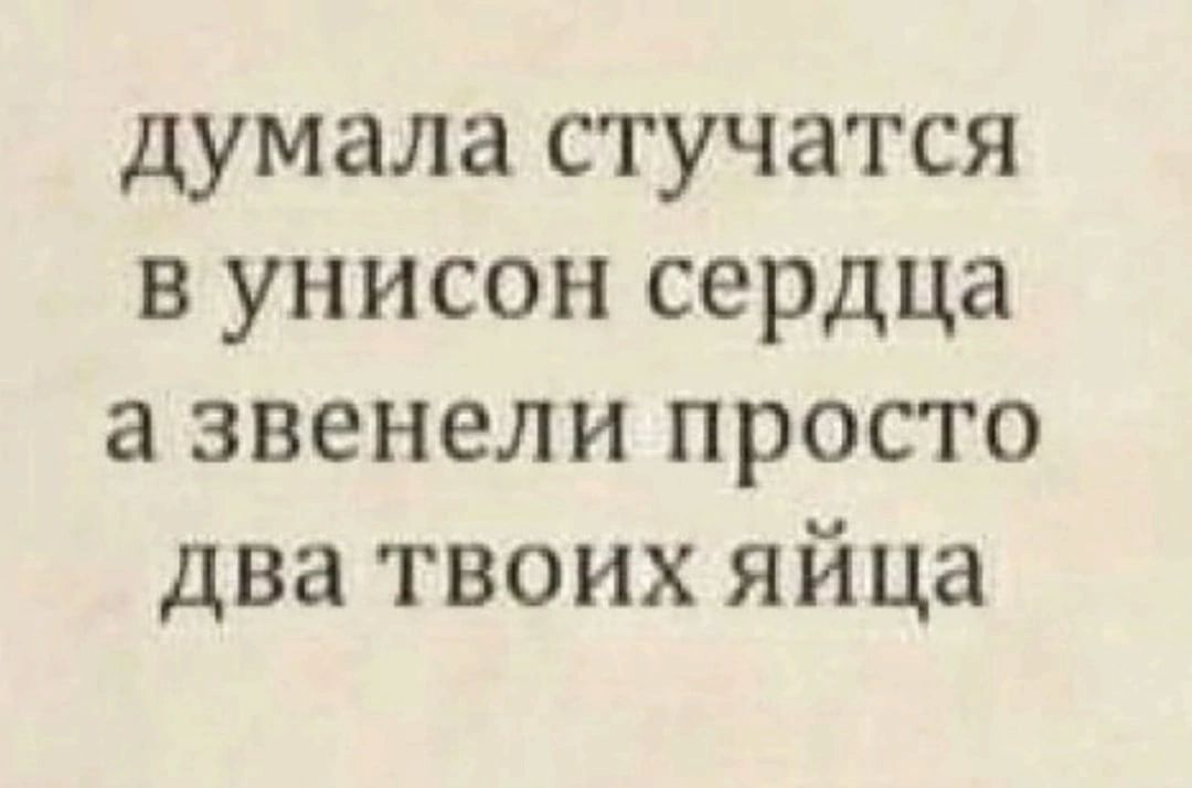 думала стучатся в унисон сердца а звенели просто два твоих яйца