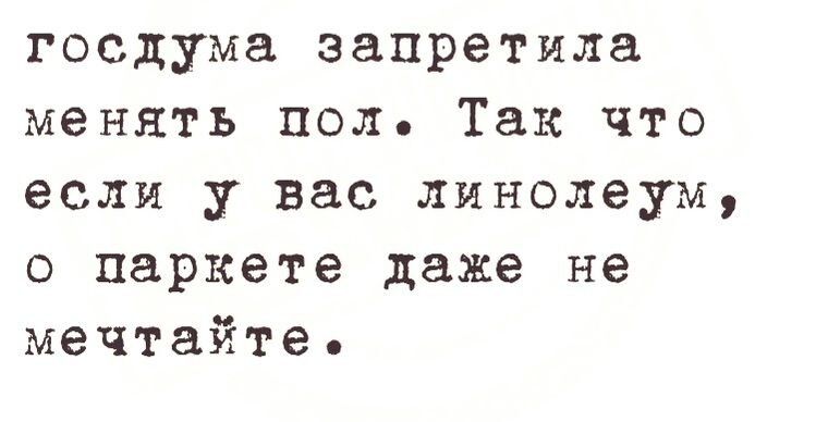 госдума запретила менять пол Так что если у вас линолеум о паркете даже не мечтайте