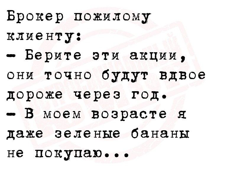 Брокер пожилому клиенту Берите эти акции они точно будут вдвое дороже через год В моем возрасте я даже зеленые бананы не покупаю