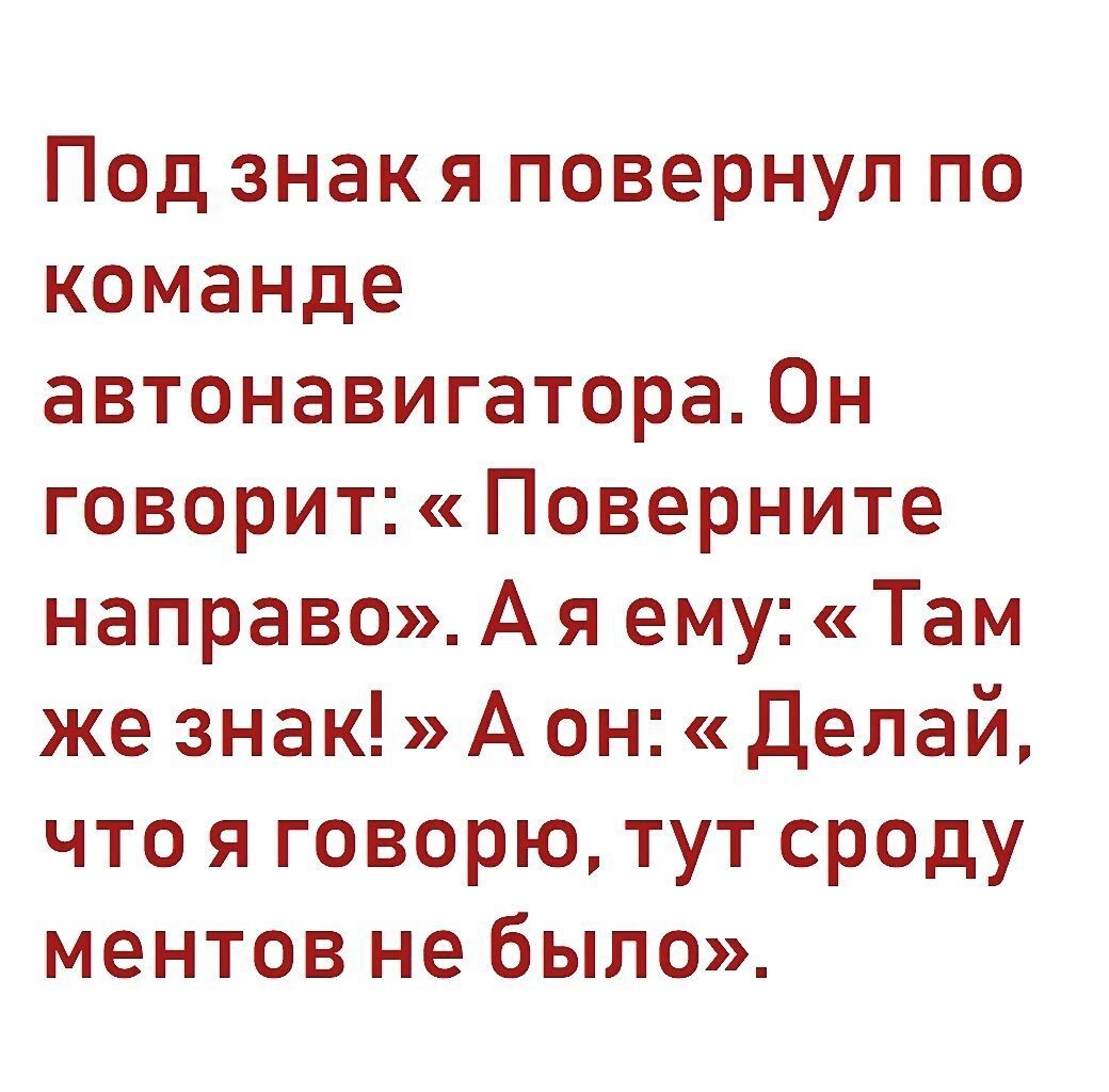 Под знакя повернул по команде автонавигатора Он говорит Поверните направоАя ему Там же знак Аонделай что я говорю тут сроду ментов не было