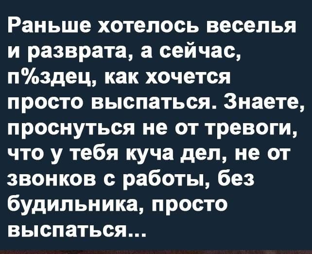 Раньше хотелось веселья и разврата а сейчас Пздец как хочется просто выспаться Знаете проснуться не от тревоги что у тебя куча дел не от звонков с работы без будильника просто выспаться