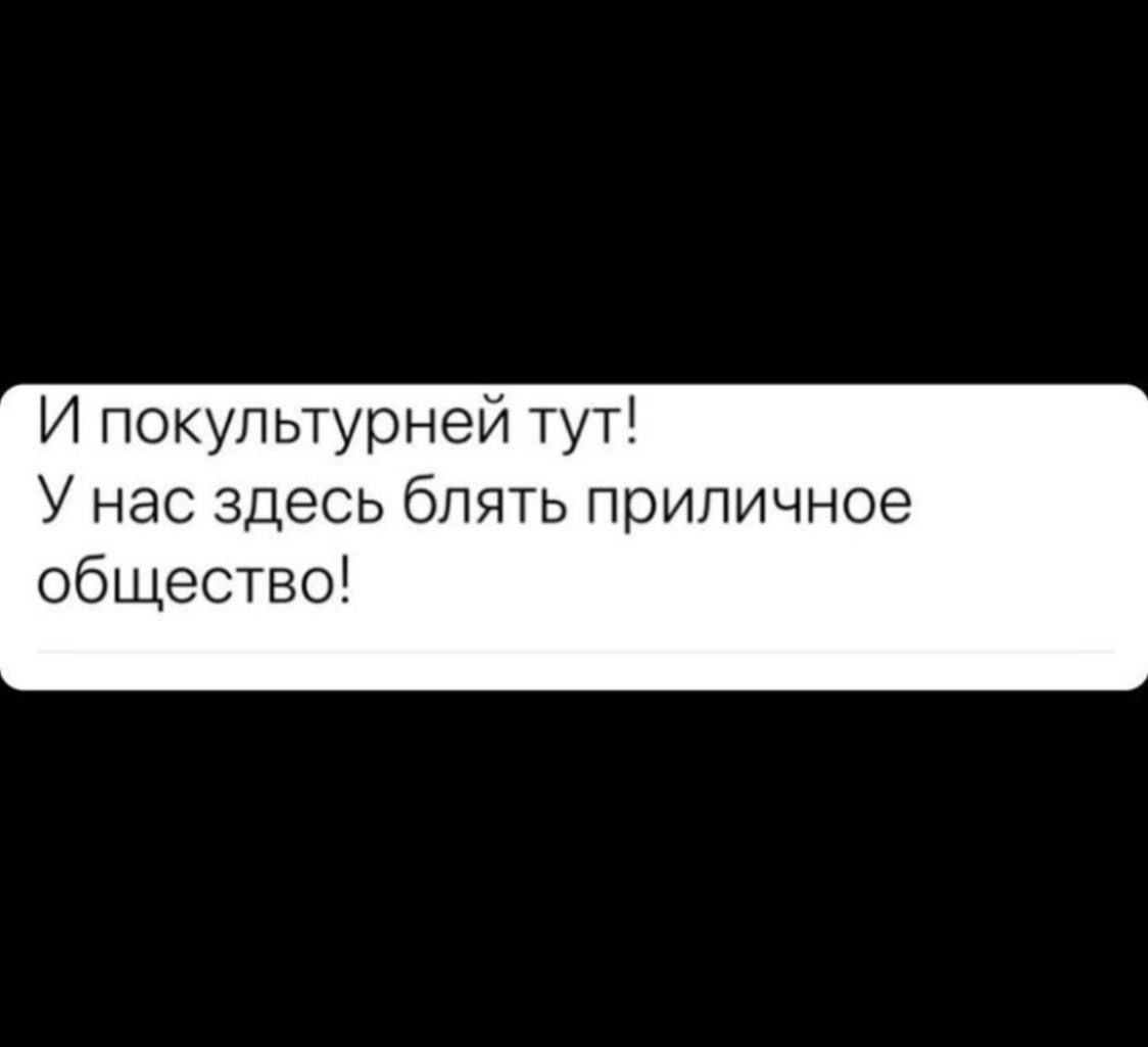 И покупьтурней тут У нас здесь блять приличное общество