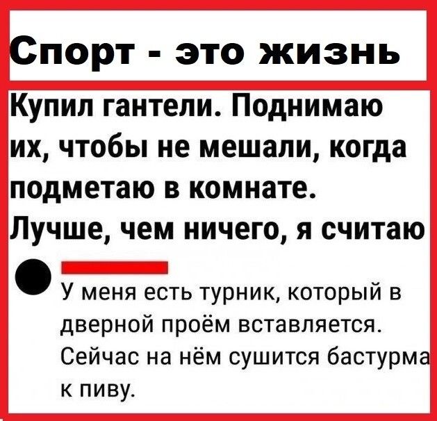 Спорт это жизнь Купил гантели Поднимаю их чтобы не мешали когда подметаю в комнате Лучше чем ничего я считаю У меня есть турник который в дверной проём вставляется Сейчас на нём сушится бастурма к пиву