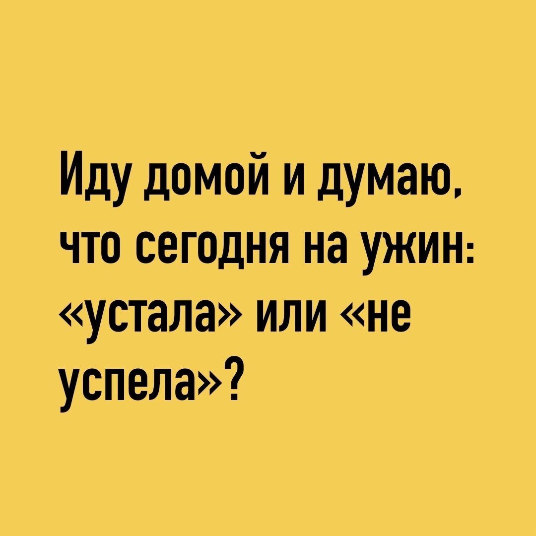 Иду домой и думаю что сегодня на УЖИН устала или не успела