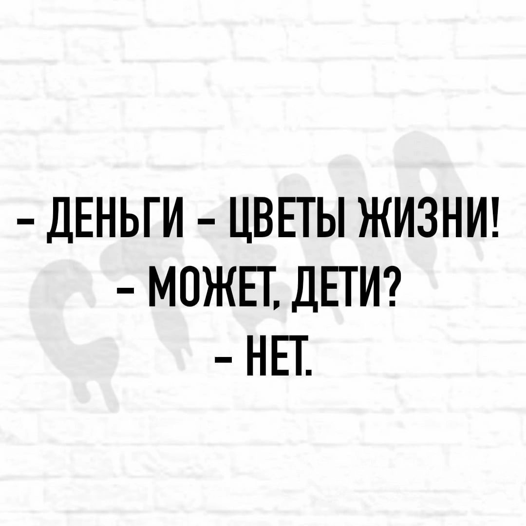 дЕНЬГИ ЦВЕТЫ ЖИЗНИ МОЖЕТ ДЕТИ НЕТ