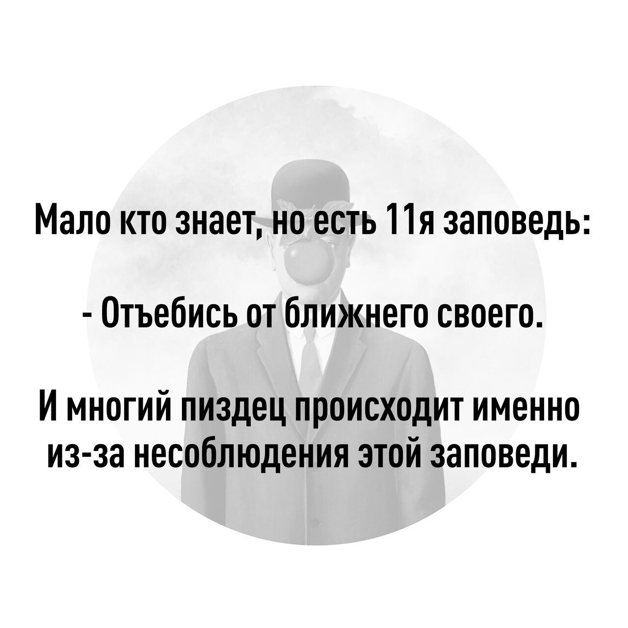 Мало кто знает но есть Пя заповедь Отъебись от ближнего своего И многий пиздец происходит именно из за несоблюдения этой заповеди