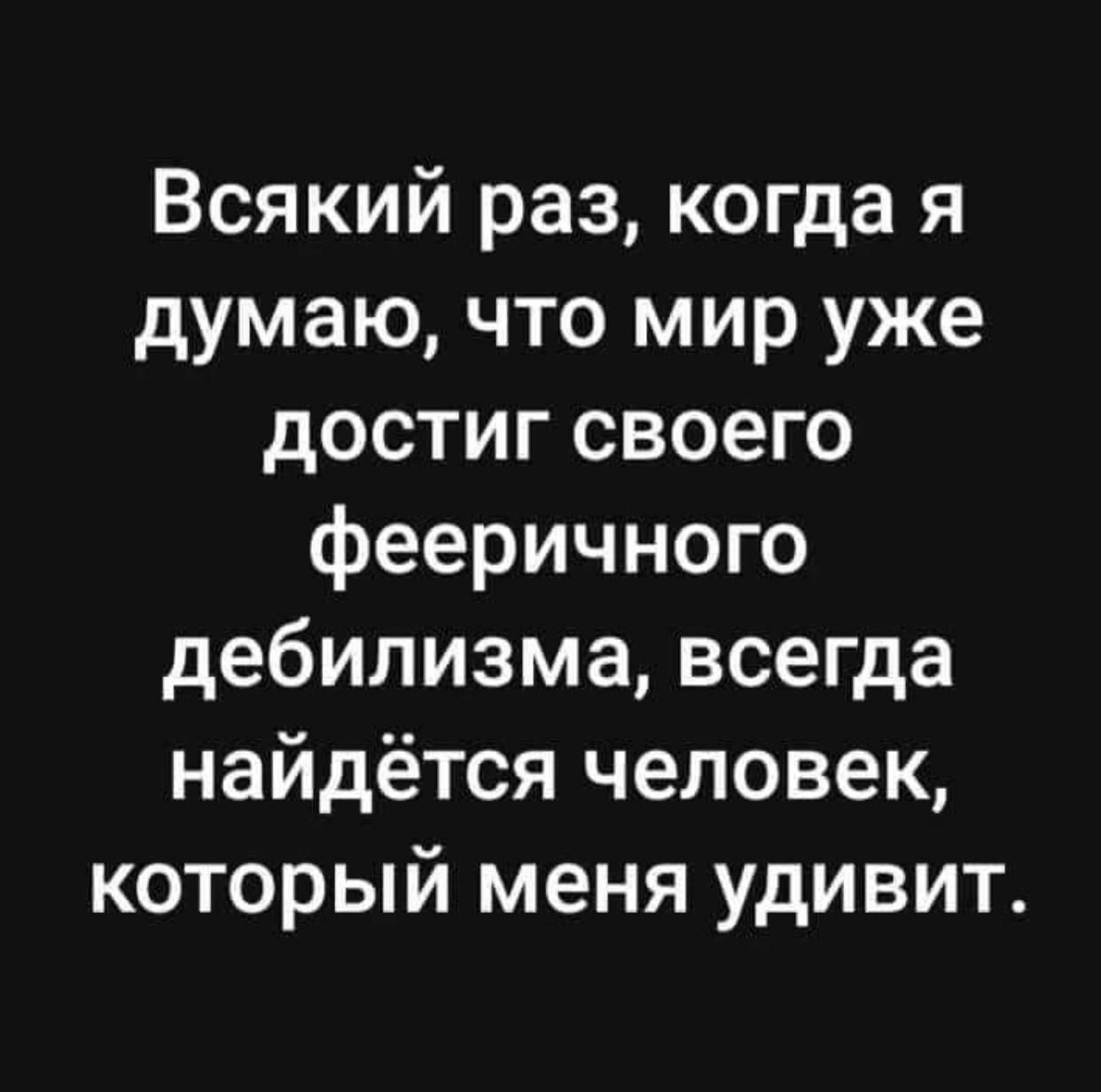 Всякий раз когда я думаю что мир уже достиг своего фееричного дебилизма всегда найдётся человек который меня удивит