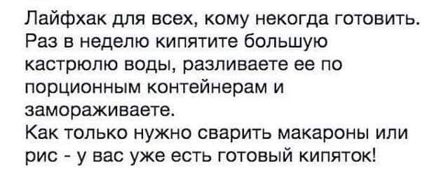 Лайфхак для всех кому некогда готовить Раз в неделю кипятите большую кастрюлю воды разливает ее по порционным контейнерам и замораживаете Как только нужно сварить макароны или рис у вас уже есть готовый кипяток