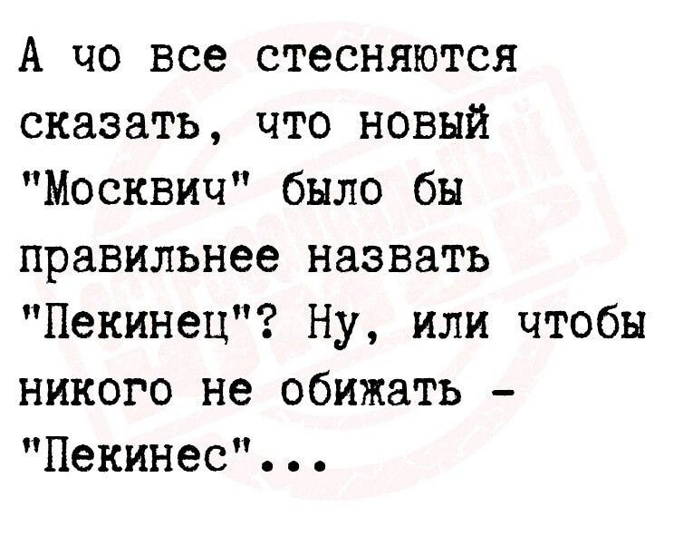 А но все стесняются сказать что новый Москвич было бы правильнее назвать Пекинец Ну или чтобы никого не обижать Пекинес