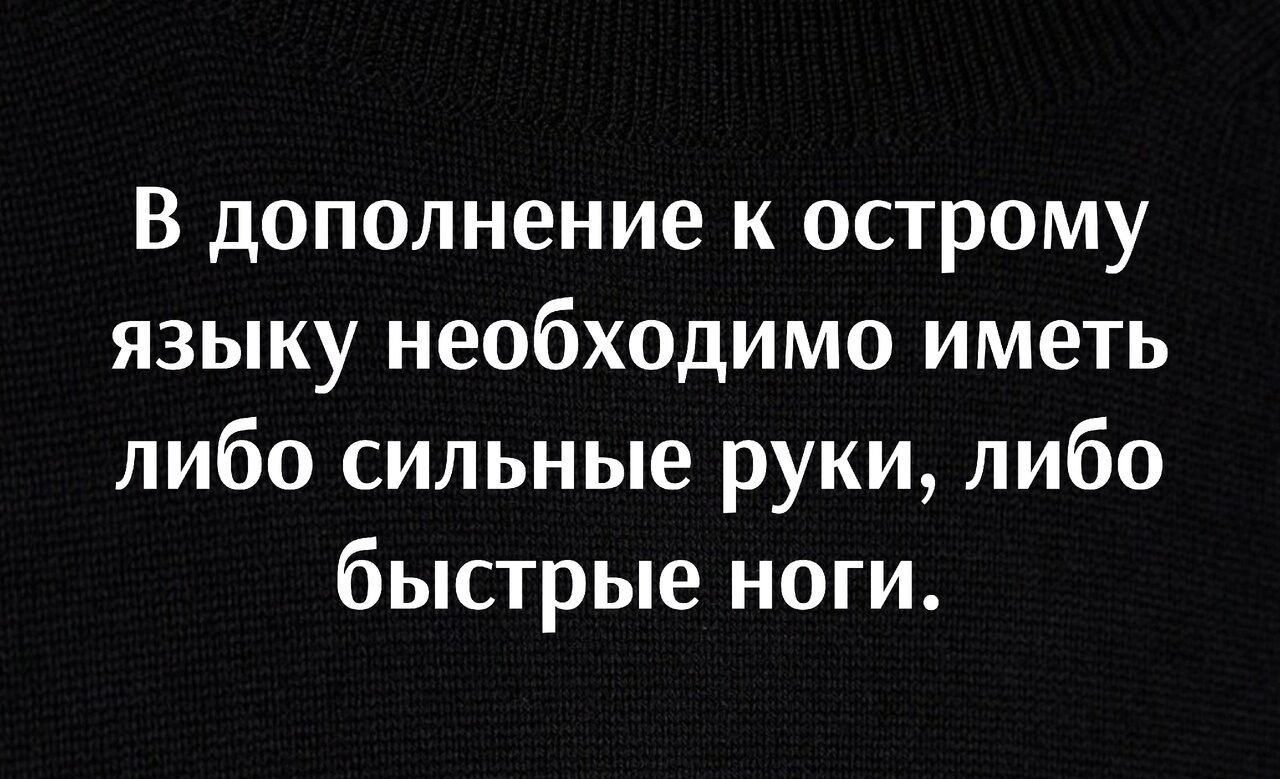 В дополнение к острому языку необходимо иметь либо сильные руки либо быстрые ноги