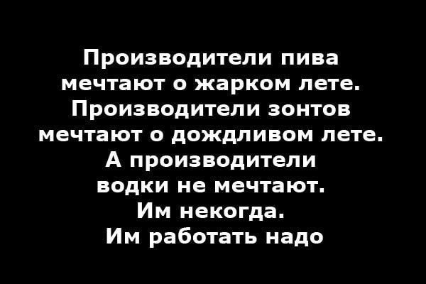 Производители пива мечтают о жарком лете Производители зонтов мечтают о дождливом лете А производители водки не мечтают Им некогда Им работать надо