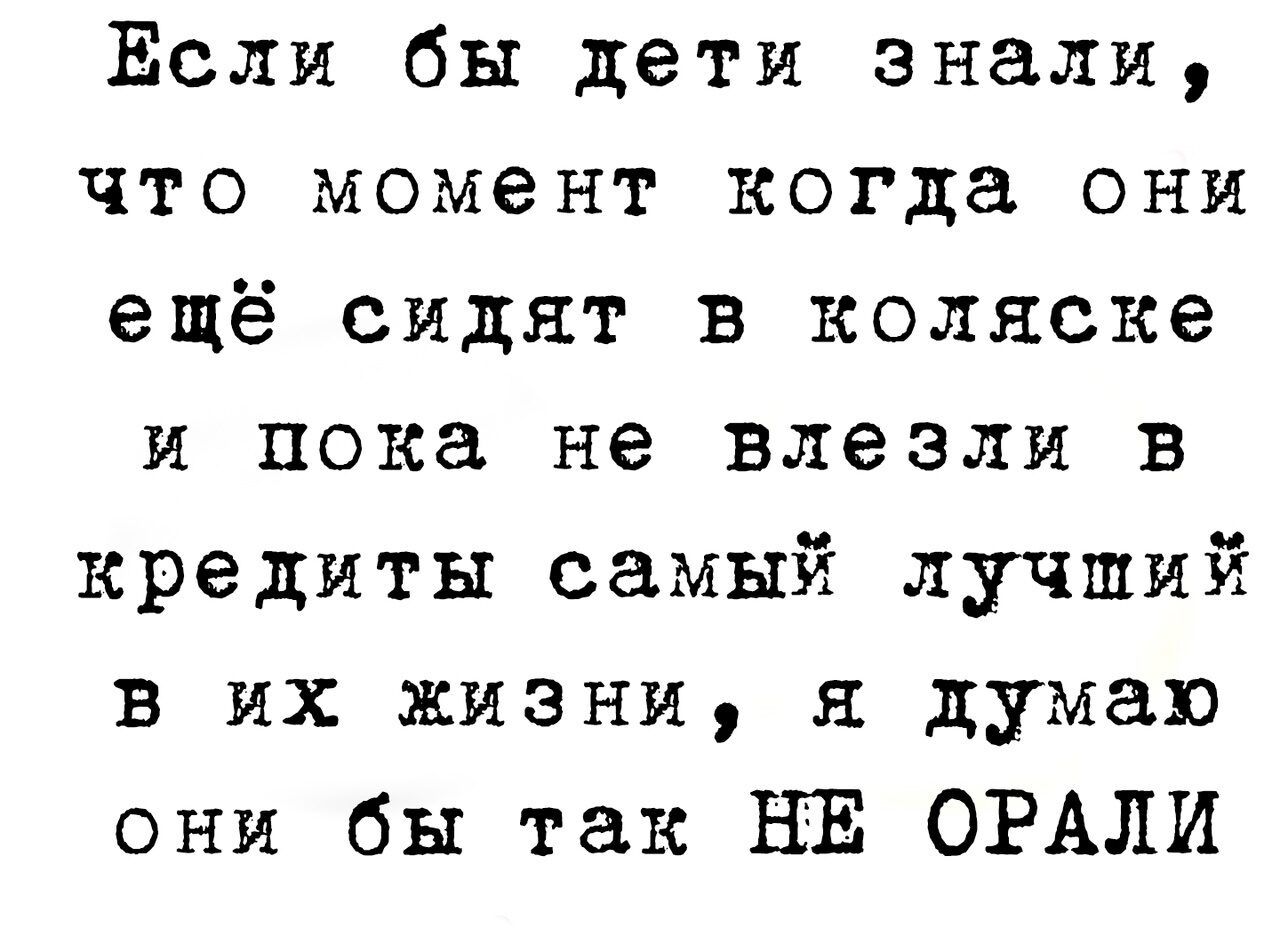 Если бы дети знали что момент когда они ещё сидят в коляске и пока не влезли в кредиты самый лучший в их жизни я думаю они бы так НЕ ОРАЛИ