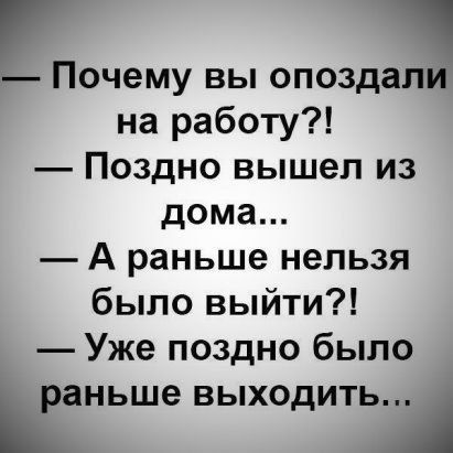 Почему ВЫ ОПОЗДЗЛ на работу Поздно вышел из дома А раньше нельзя было выйти Уже поздно было раньше ВЫХОДИТЬ
