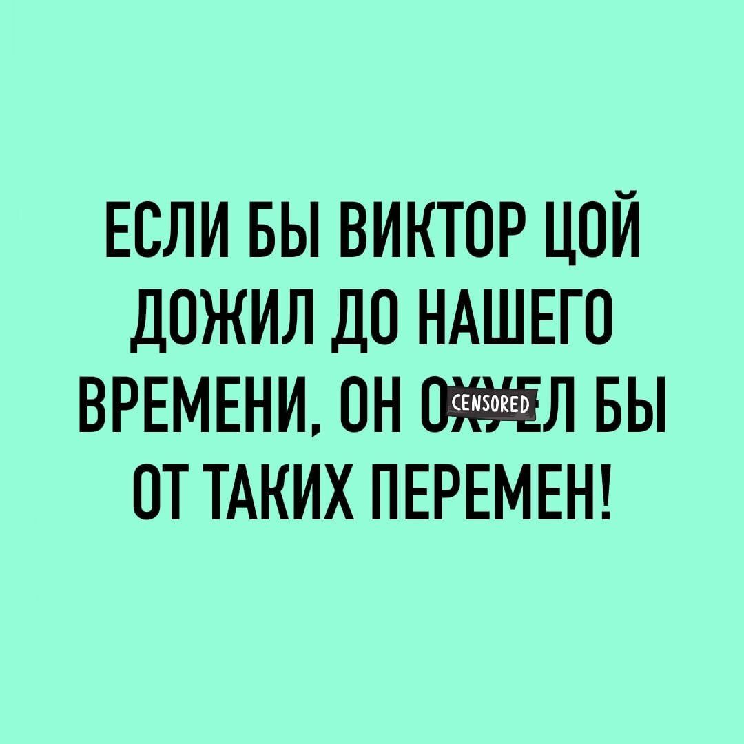 ЕСЛИ БЫ ВИКТОР ЦОЙ ДПЖИЛ ДО НАШЕГО ВРЕМЕНИ ОН Л БЫ ПТ ТАКИХ ПЕРЕМЕН