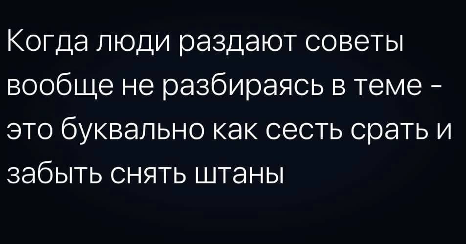 Когда люди раздают советы вообще не разбираясь в теме это буквально как сесть срать и ЗдбЫТЬ СНЯТЬ ШТЭНЫ