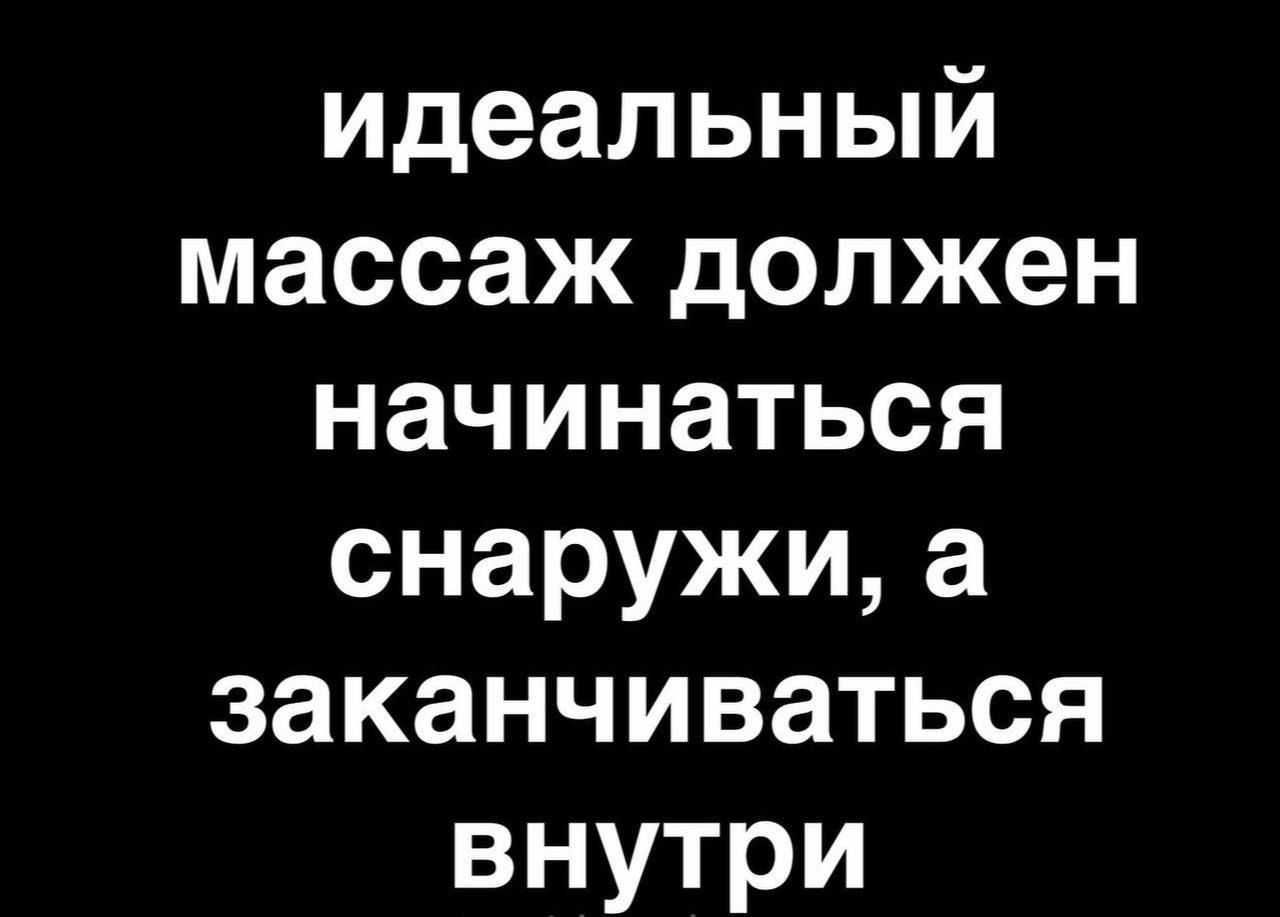 идеальный массаж должен начинаться снаружи а заканчиваться внутри