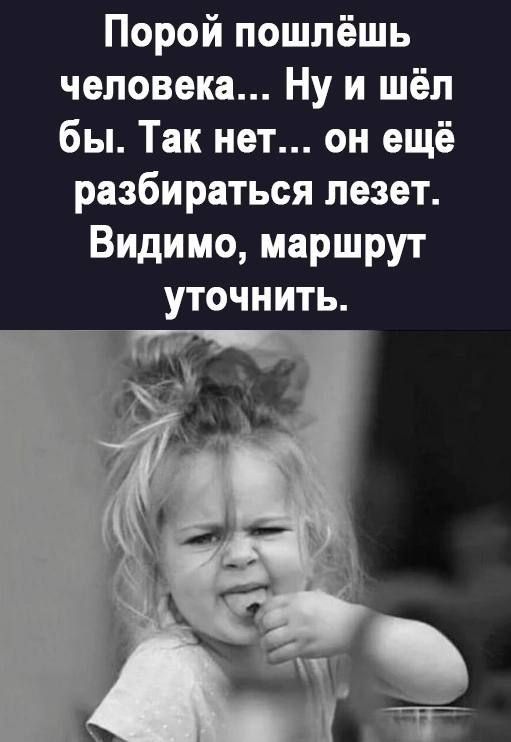 Порой пошпёшь человека Ну и шёл бы Так нет он ещё разбираться лезет Видимо маршрут
