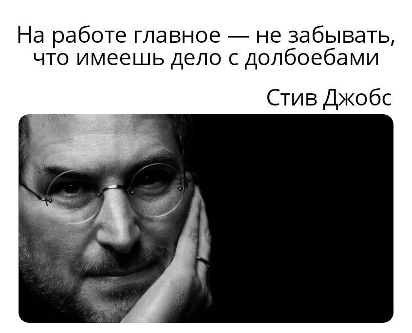 На работе главное не забывать что имеешь дело с долбоебами Стив ДЖОбС