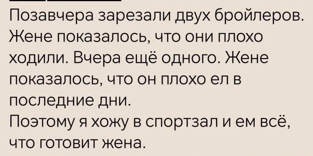 Позавчера зарезали двух бройлеров Жене показалось что они плохо ходили Вчера ещё одного Жене показалось что он плохо ел в последние дни Поэтому я хожу в спортзал и ем всё что готовит жена