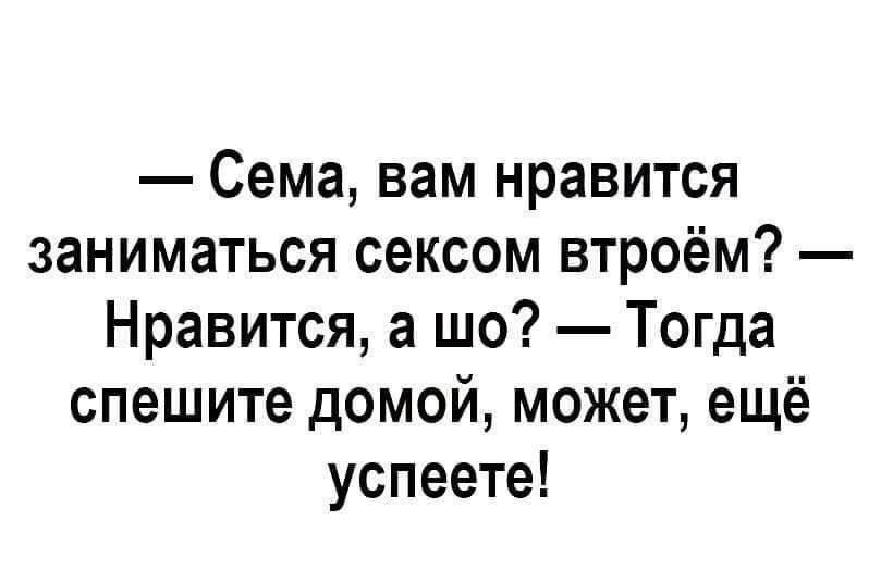 Сема вам нравится заниматься сексом втроём Нравится а шо Тогда спешите домой может ещё успеете