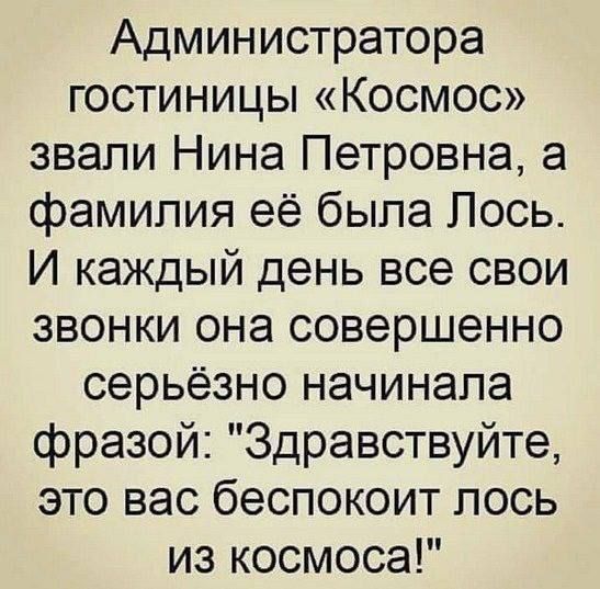 Администратора гостиницы Космос звали Нина Петровна а фамилия её была Лось И каждый день все свои звонки она совершенно серьёзно начинала фразой Здравствуйте это вас беспокоит лось из космоса