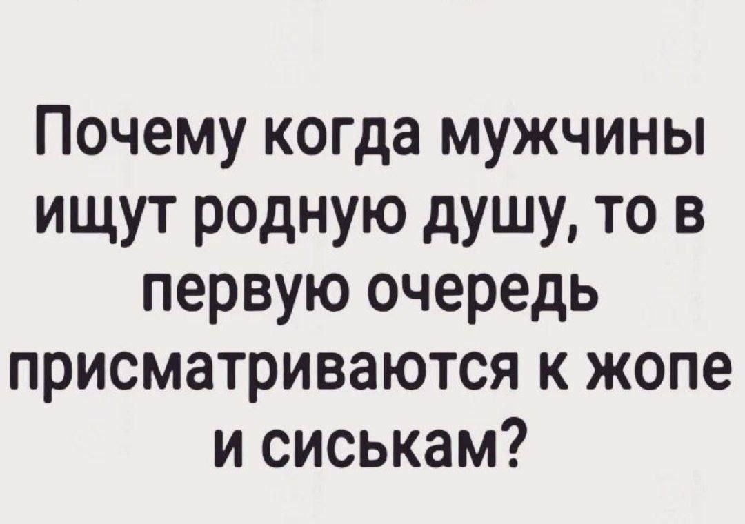 Почему когда мужчины ИЩУТ РОДНУЮ душу ТО В первую очередь присматриваются к жопе и сиськам