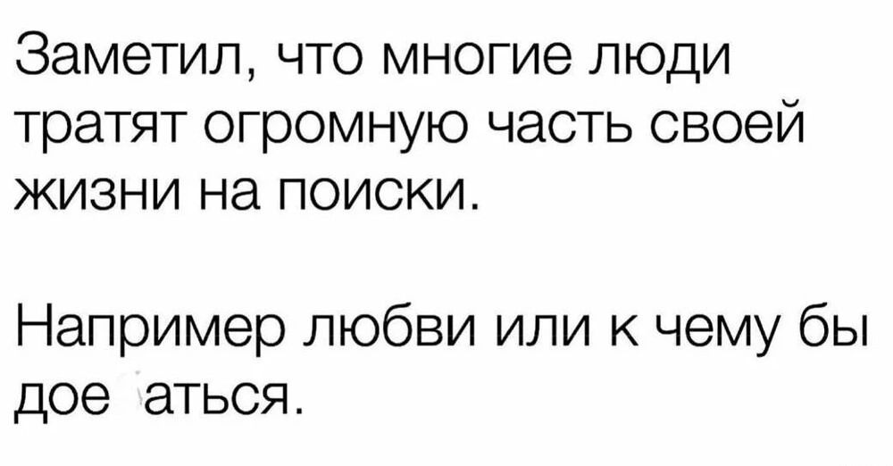 Заметил ЧТО многие ЛЮДИ тратят огромную часть своей жизни на ПОИСКИ Например любви или к чему бы дое аться