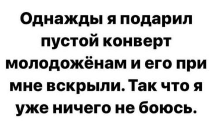 Однажды я подарил пустой конверт молодожёнам и его при мне вскрыли Так что я уже ничего не боюсь