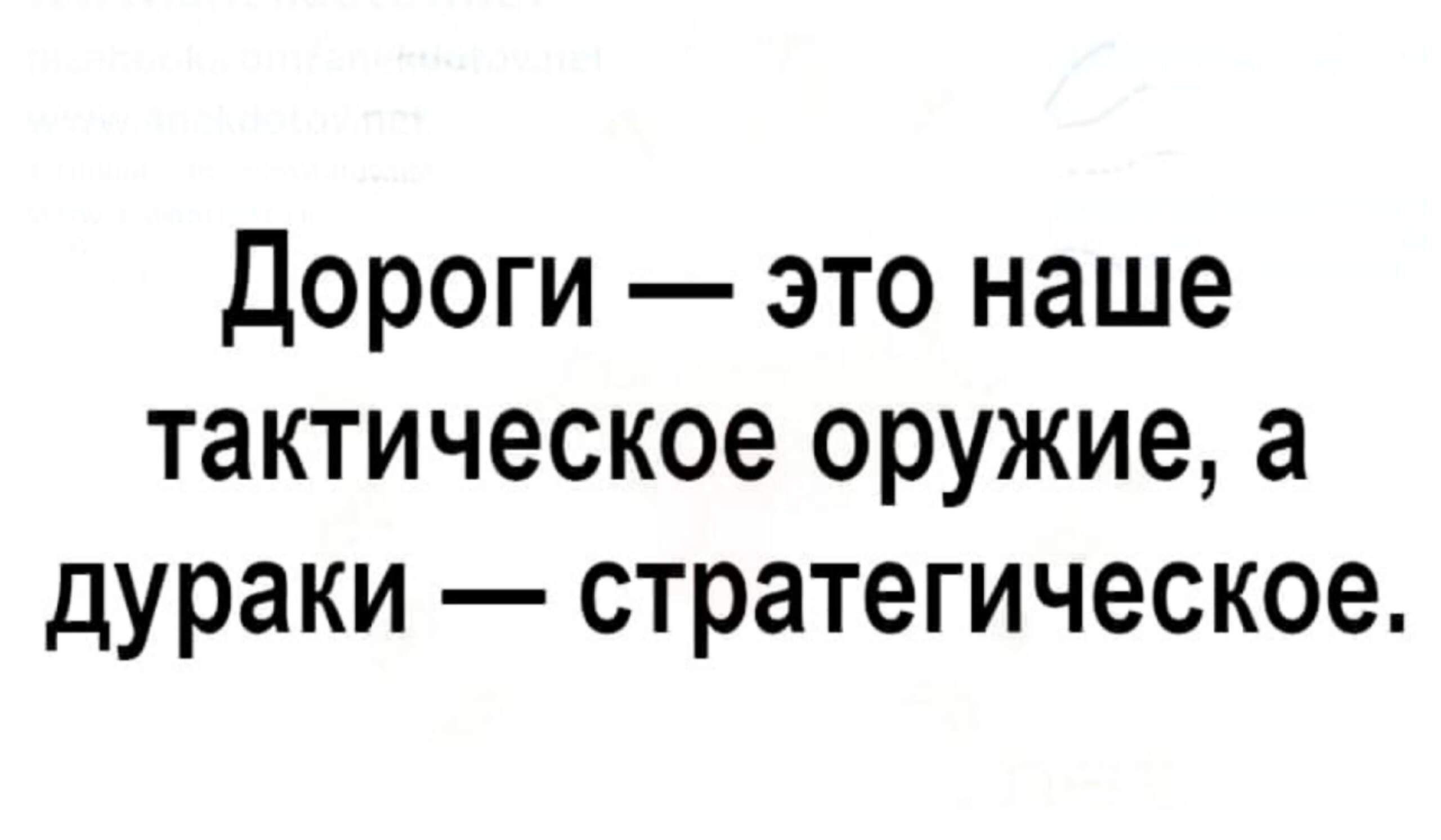 Дороги это наше тактическое оружие а дураки стратегическое