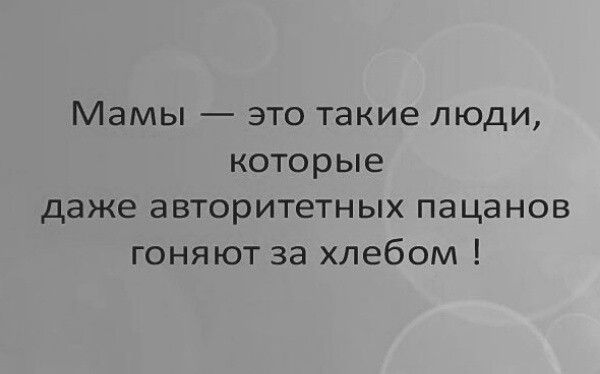 Мамы это такие люди которые даже авторитетных пацанов гоняют за хлебом