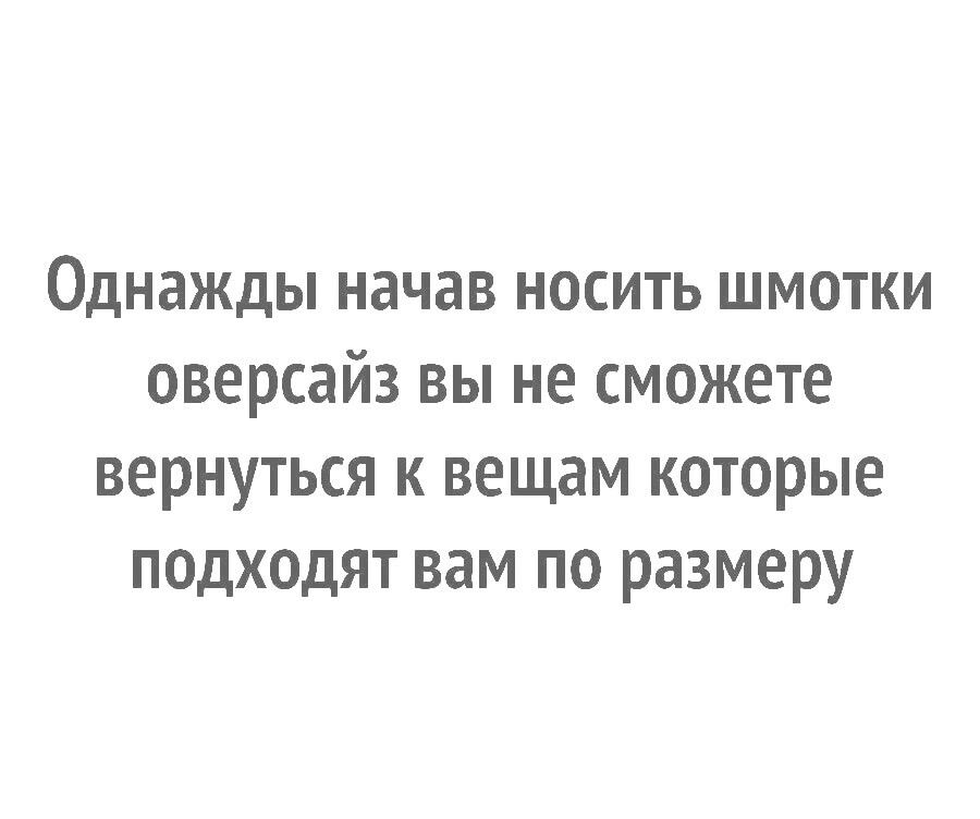 однажды начав НОСИТЬ ШМОТКИ оверсайз вы не сможете вернуться к вещам которые подходят вам по размеру