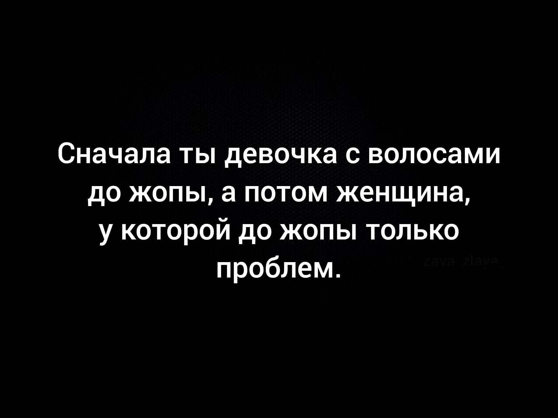 Сначала ты девочка с волосами до жопы а потом женщина у которой до жопы только проблем