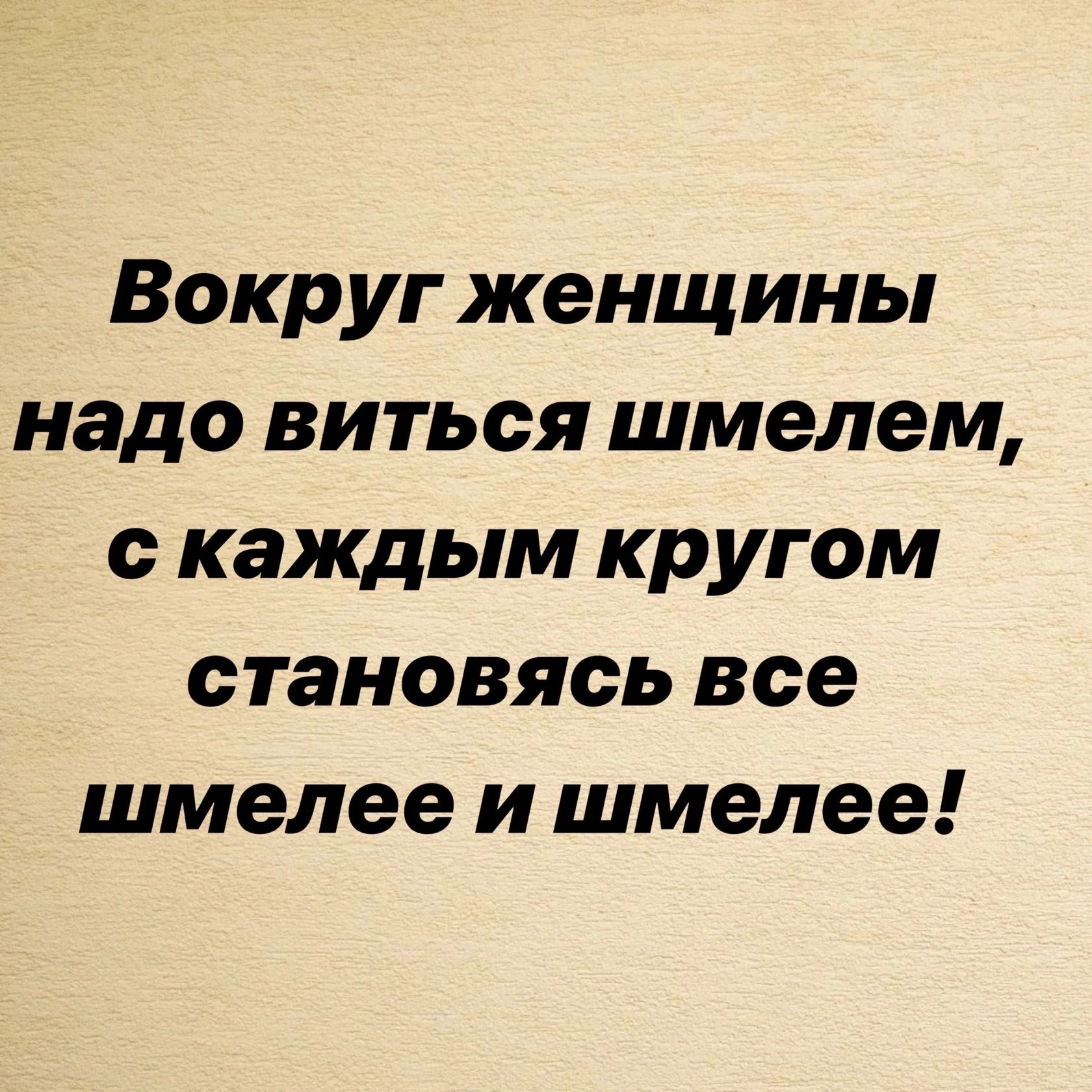 Вокруг женщины надо виться шмелем с каждым кругом становясь все шмелее и шмелее