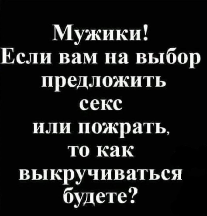 Мужики Если вам на выбор предложить секс или пожрать то как выкручиваться будете