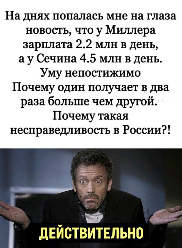 На днях попалась мне на глаза новость что у Миллера зарплата 22 млн в день а у Сечина 45 млн в день Уму непостижимо Почему один получает в два раза больше чем другой Почему такая несправедливость в России а в іё_ дЕйствитнльно