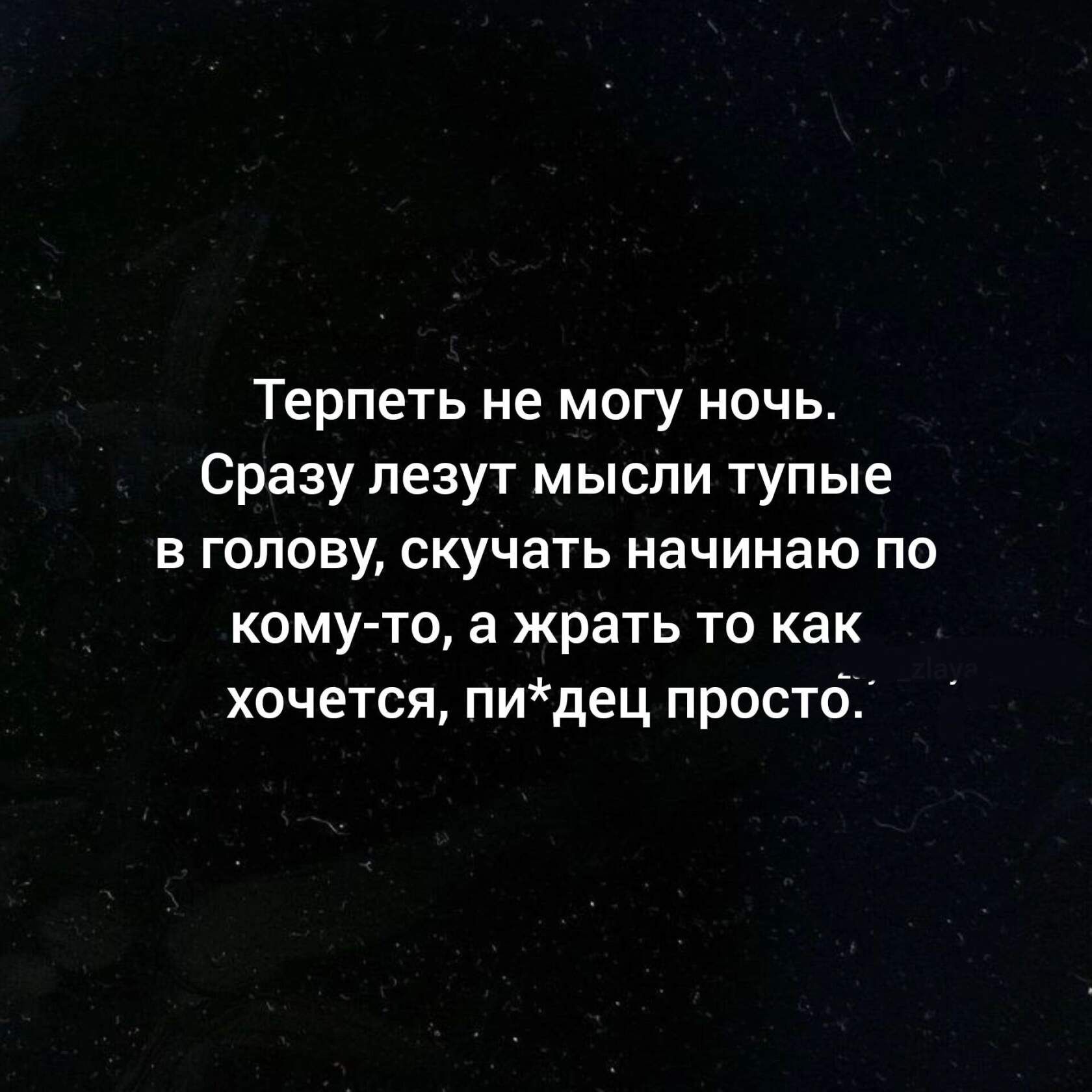 Терпеть не могу ночь Сразу лезут мысли тупые В ГОЛОВУ скучать начинаю ПО кому то в жрать то как хочется пидец простб