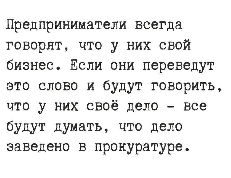 Предприниматели всегда говорят что у них свой бизнес Если они переведут это слово и будут говорить что у них своё дело все будут думать что дело заведено в прокуратуре