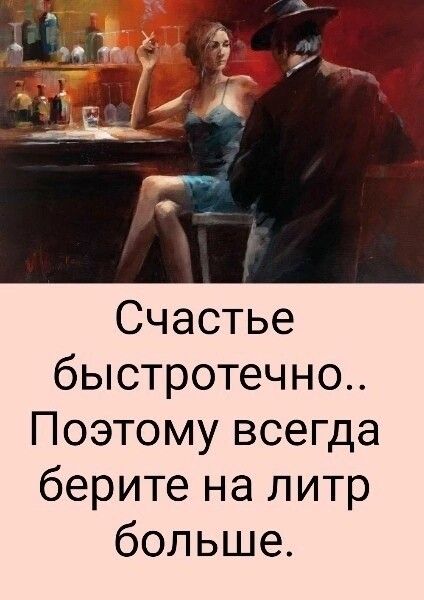 Счастье быстротечно Поэтому всегда берите на литр больше